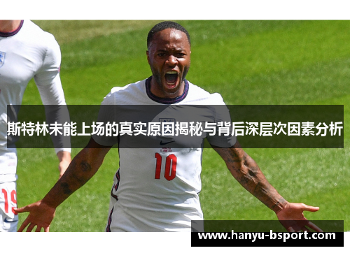 斯特林未能上场的真实原因揭秘与背后深层次因素分析