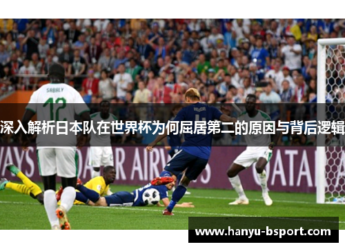 深入解析日本队在世界杯为何屈居第二的原因与背后逻辑