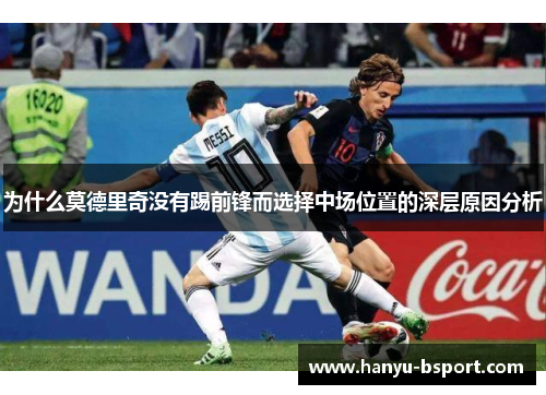 为什么莫德里奇没有踢前锋而选择中场位置的深层原因分析