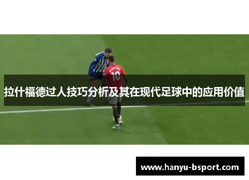 拉什福德过人技巧分析及其在现代足球中的应用价值