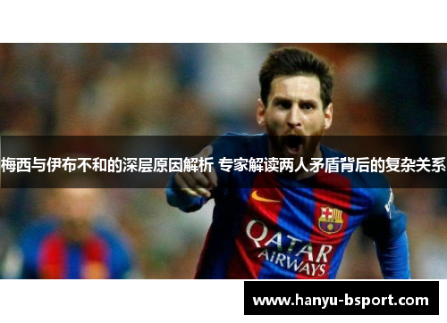 梅西与伊布不和的深层原因解析 专家解读两人矛盾背后的复杂关系