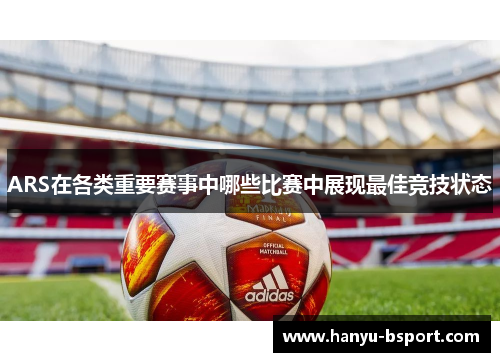 ARS在各类重要赛事中哪些比赛中展现最佳竞技状态
