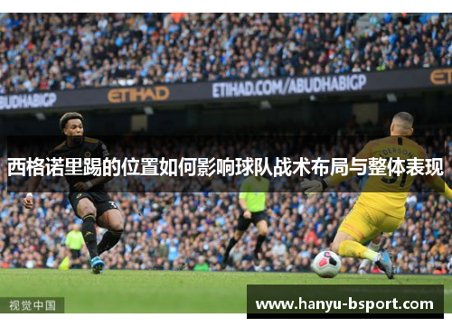 西格诺里踢的位置如何影响球队战术布局与整体表现