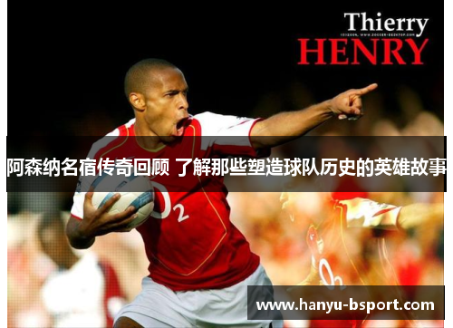 阿森纳名宿传奇回顾 了解那些塑造球队历史的英雄故事
