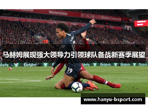 马赫姆展现强大领导力引领球队备战新赛季展望