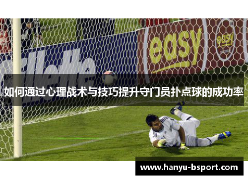 如何通过心理战术与技巧提升守门员扑点球的成功率