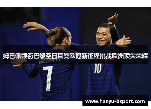 姆巴佩领衔巴黎圣日耳曼欧冠新征程挑战欧洲顶尖荣耀