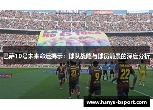 巴萨10号未来命运揭示：球队战略与球员前景的深度分析