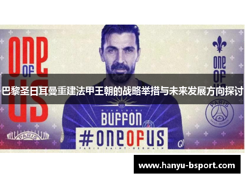 巴黎圣日耳曼重建法甲王朝的战略举措与未来发展方向探讨