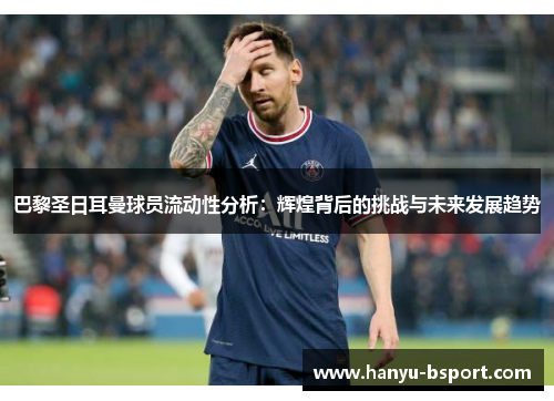 巴黎圣日耳曼球员流动性分析：辉煌背后的挑战与未来发展趋势