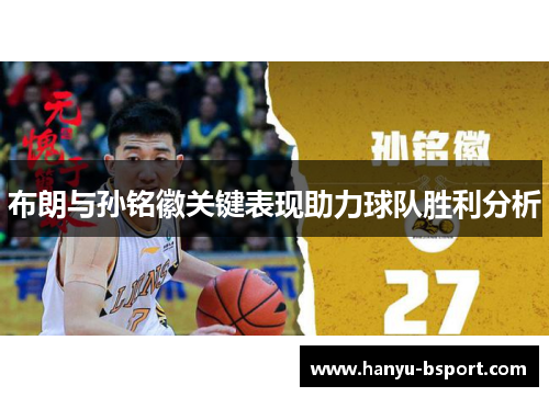 布朗与孙铭徽关键表现助力球队胜利分析