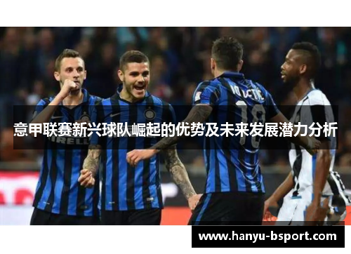 意甲联赛新兴球队崛起的优势及未来发展潜力分析