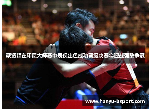 戴资颖在印尼大师赛中表现出色成功晋级决赛将迎战强敌争冠