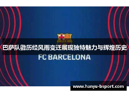 巴萨队徽历经风雨变迁展现独特魅力与辉煌历史