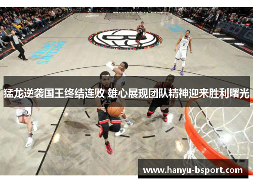 猛龙逆袭国王终结连败 雄心展现团队精神迎来胜利曙光