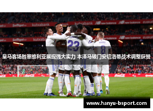 皇马客场胜塞维利亚展现强大实力 本泽马破门安切洛蒂战术调整获赞