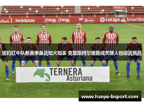 纽约红牛队新赛季备战如火如荼 克里斯阿尔维斯成关键人物迎战挑战