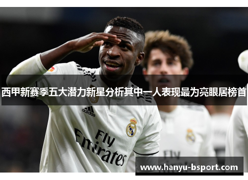 西甲新赛季五大潜力新星分析其中一人表现最为亮眼居榜首