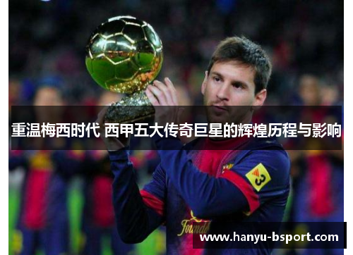 重温梅西时代 西甲五大传奇巨星的辉煌历程与影响