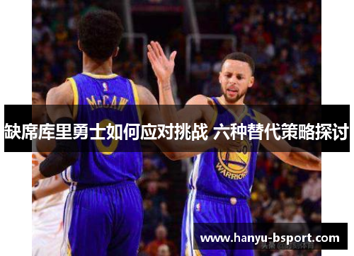 缺席库里勇士如何应对挑战 六种替代策略探讨