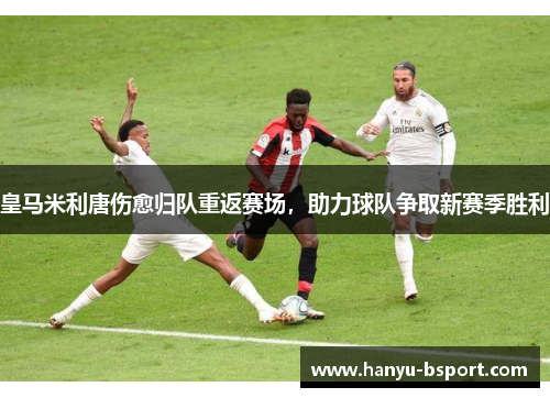 皇马米利唐伤愈归队重返赛场，助力球队争取新赛季胜利